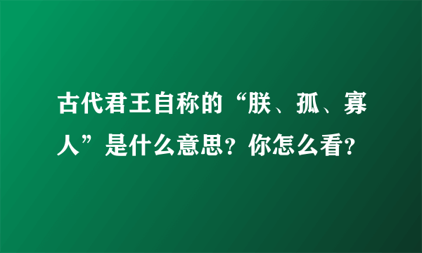 古代君王自称的“朕、孤、寡人”是什么意思？你怎么看？