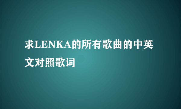 求LENKA的所有歌曲的中英文对照歌词