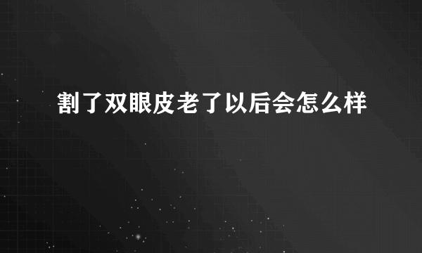 割了双眼皮老了以后会怎么样