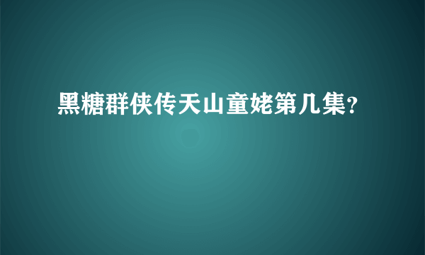 黑糖群侠传天山童姥第几集？