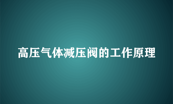 高压气体减压阀的工作原理