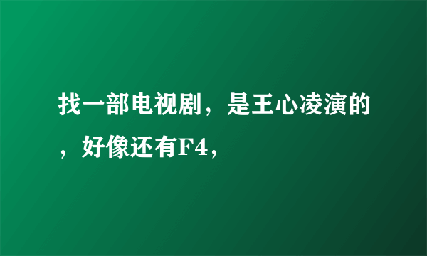 找一部电视剧，是王心凌演的，好像还有F4，