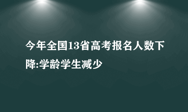 今年全国13省高考报名人数下降:学龄学生减少