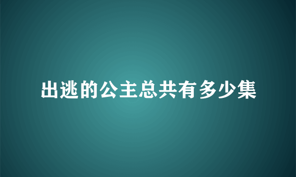 出逃的公主总共有多少集