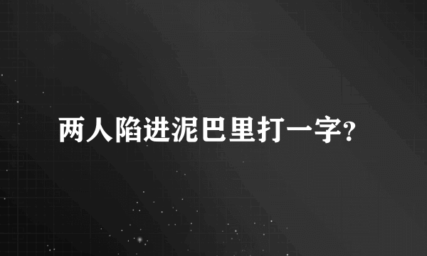 两人陷进泥巴里打一字？