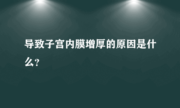 导致子宫内膜增厚的原因是什么？