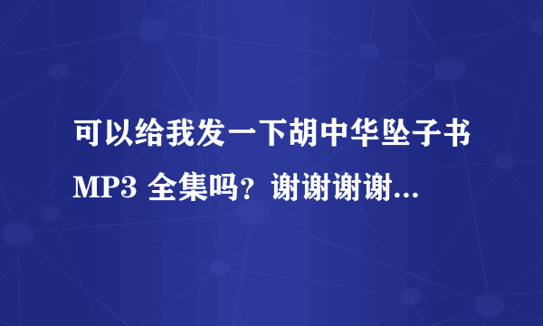 可以给我发一下胡中华坠子书MP3 全集吗？谢谢谢谢！！万分感谢！！