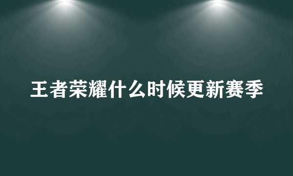 王者荣耀什么时候更新赛季