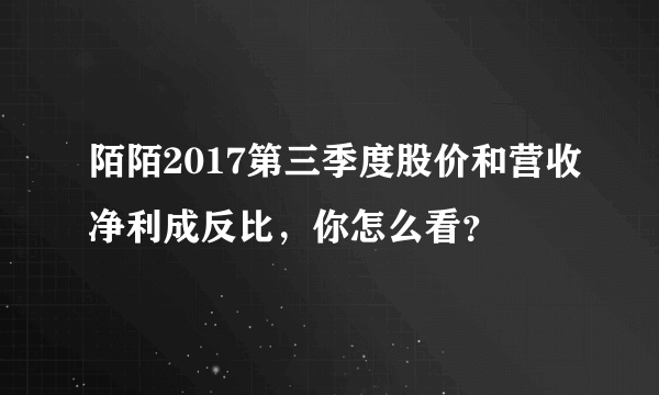 陌陌2017第三季度股价和营收净利成反比，你怎么看？