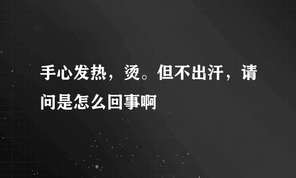 手心发热，烫。但不出汗，请问是怎么回事啊