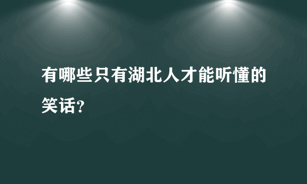 有哪些只有湖北人才能听懂的笑话？