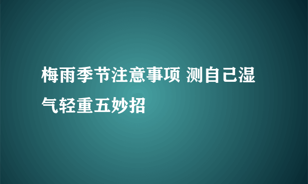 梅雨季节注意事项 测自己湿气轻重五妙招