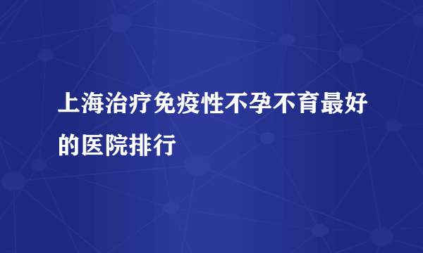 上海治疗免疫性不孕不育最好的医院排行