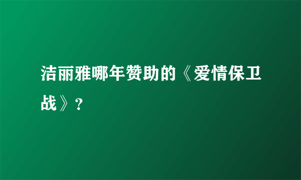 洁丽雅哪年赞助的《爱情保卫战》？