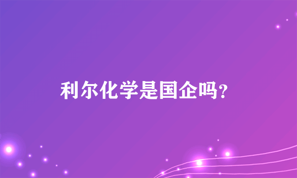 利尔化学是国企吗？