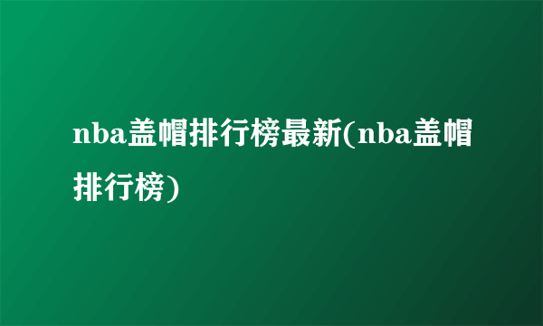 nba盖帽排行榜最新(nba盖帽排行榜)