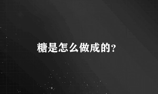 糖是怎么做成的？