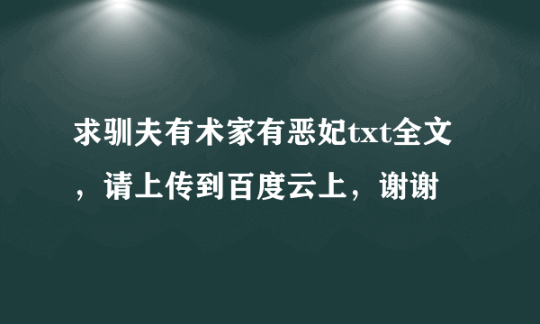 求驯夫有术家有恶妃txt全文，请上传到百度云上，谢谢