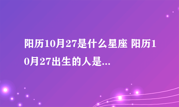 阳历10月27是什么星座 阳历10月27出生的人是哪个星座