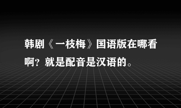 韩剧《一枝梅》国语版在哪看啊？就是配音是汉语的。