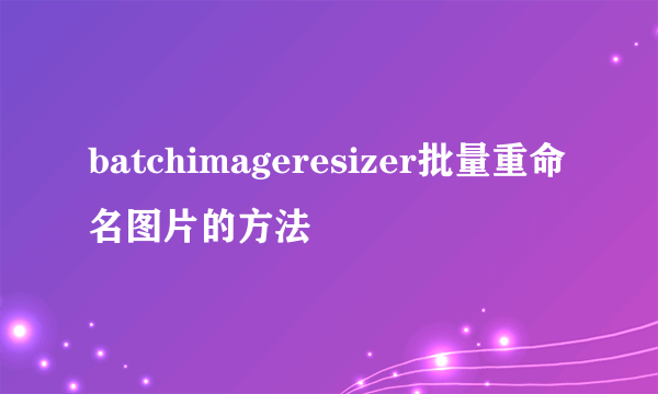 batchimageresizer批量重命名图片的方法