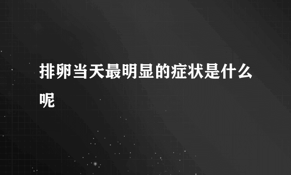 排卵当天最明显的症状是什么呢