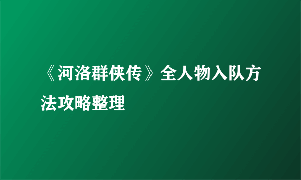 《河洛群侠传》全人物入队方法攻略整理