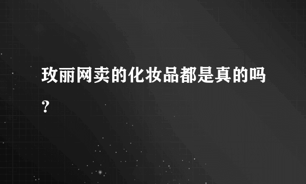 玫丽网卖的化妆品都是真的吗？