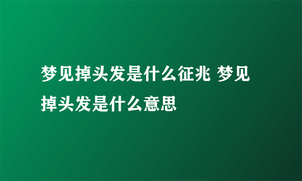 梦见掉头发是什么征兆 梦见掉头发是什么意思