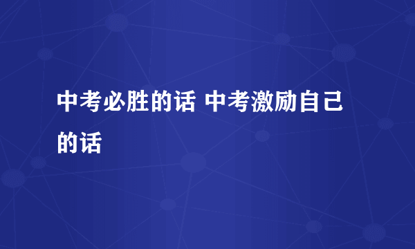 中考必胜的话 中考激励自己的话