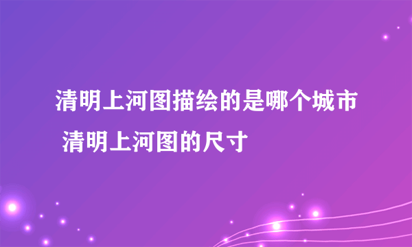 清明上河图描绘的是哪个城市 清明上河图的尺寸