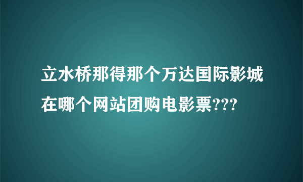 立水桥那得那个万达国际影城在哪个网站团购电影票???