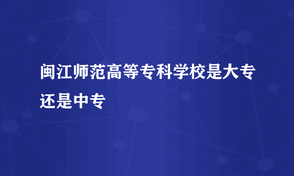 闽江师范高等专科学校是大专还是中专