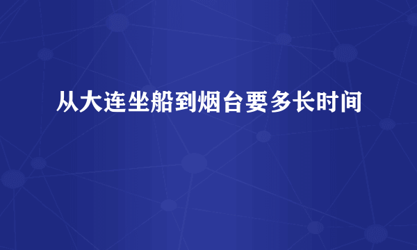 从大连坐船到烟台要多长时间