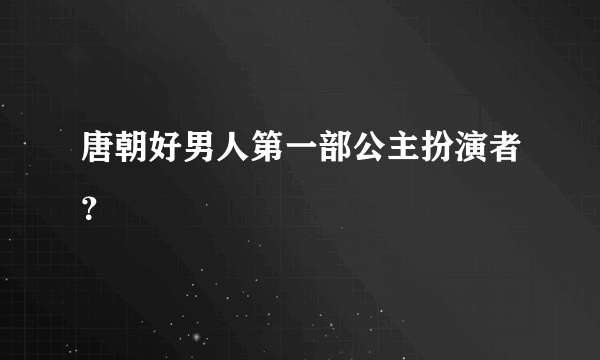 唐朝好男人第一部公主扮演者？