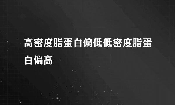 高密度脂蛋白偏低低密度脂蛋白偏高