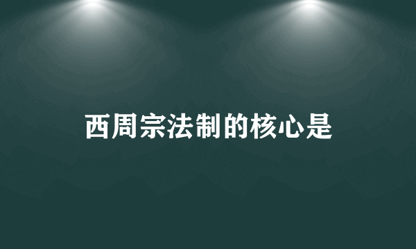 西周宗法制的核心是