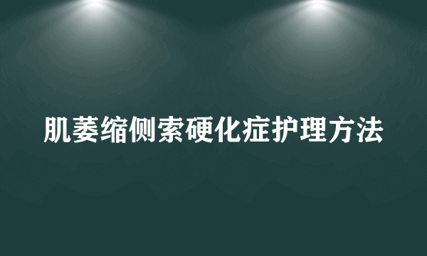 肌萎缩侧索硬化症护理方法