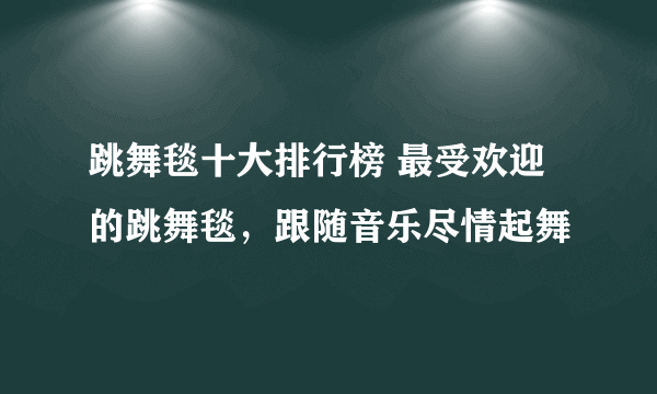 跳舞毯十大排行榜 最受欢迎的跳舞毯，跟随音乐尽情起舞