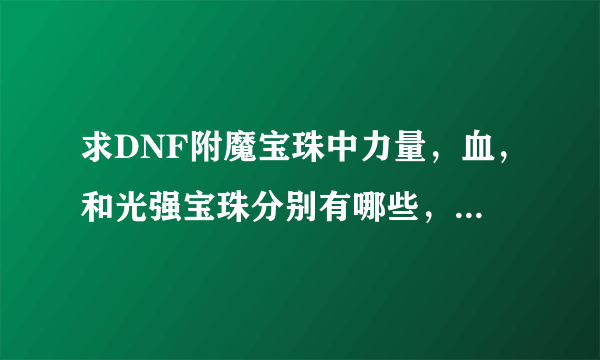 求DNF附魔宝珠中力量，血，和光强宝珠分别有哪些，最好加大概价格