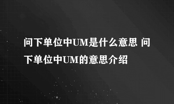 问下单位中UM是什么意思 问下单位中UM的意思介绍