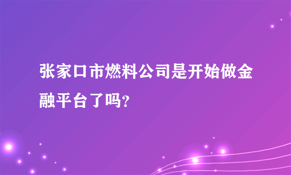 张家口市燃料公司是开始做金融平台了吗？