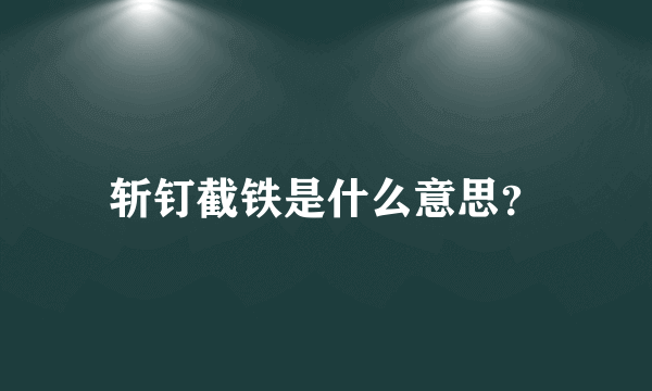 斩钉截铁是什么意思？