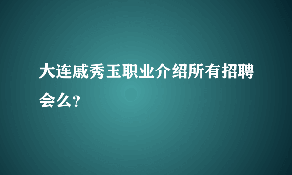 大连戚秀玉职业介绍所有招聘会么？