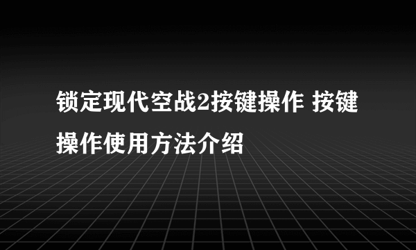 锁定现代空战2按键操作 按键操作使用方法介绍