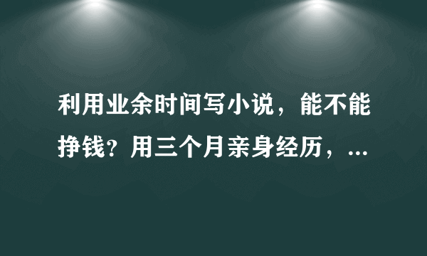 利用业余时间写小说，能不能挣钱？用三个月亲身经历，告诉你真相