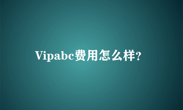 Vipabc费用怎么样？