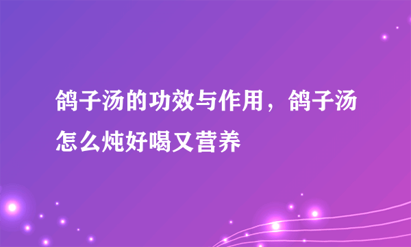 鸽子汤的功效与作用，鸽子汤怎么炖好喝又营养