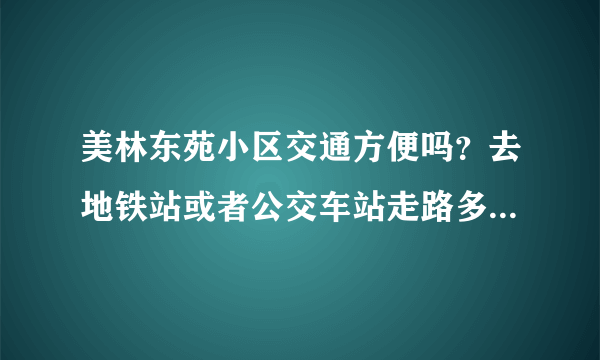 美林东苑小区交通方便吗？去地铁站或者公交车站走路多长时间？开车的话附近堵车吗？