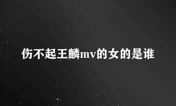 伤不起王麟mv的女的是谁